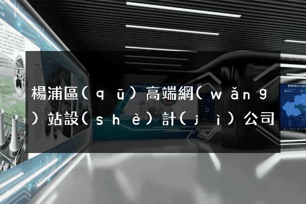 楊浦區(qū)高端網(wǎng)站設(shè)計(jì)公司