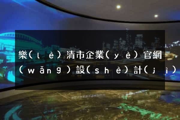 樂(lè)清市企業(yè)官網(wǎng)設(shè)計(jì)