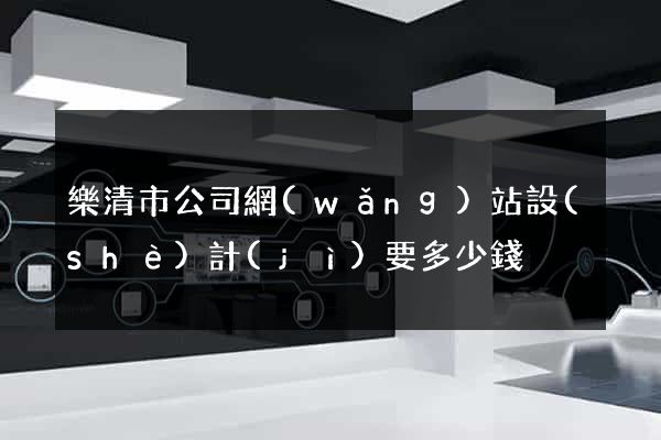 樂清市公司網(wǎng)站設(shè)計(jì)要多少錢