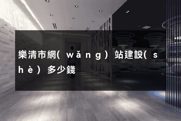 樂清市網(wǎng)站建設(shè)多少錢