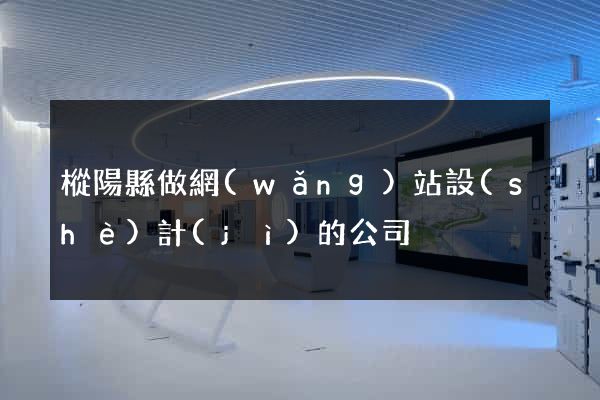 樅陽縣做網(wǎng)站設(shè)計(jì)的公司