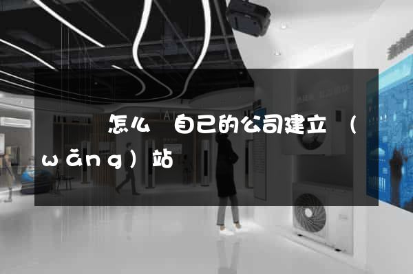 樅陽縣怎么給自己的公司建立網(wǎng)站
