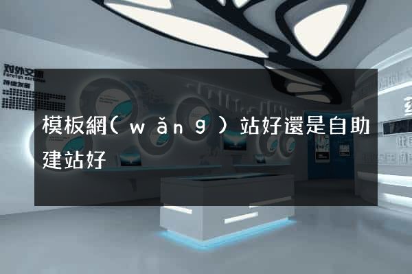 模板網(wǎng)站好還是自助建站好