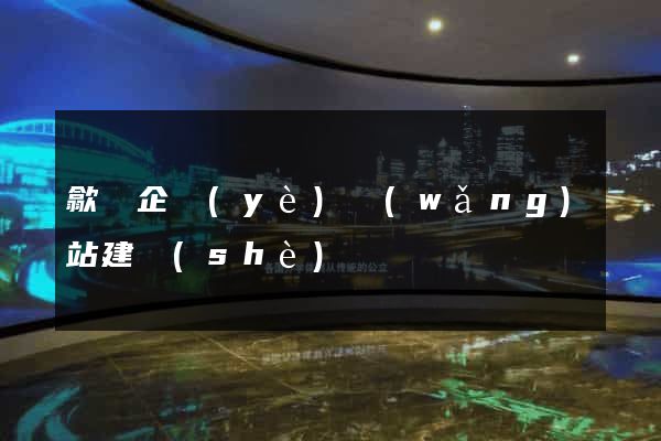 歙縣企業(yè)網(wǎng)站建設(shè)