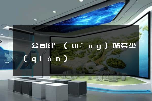 歙縣公司建網(wǎng)站多少錢(qián)