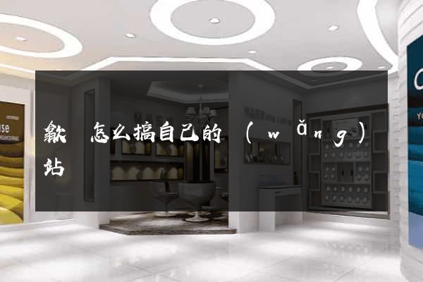 歙縣怎么搞自己的網(wǎng)站