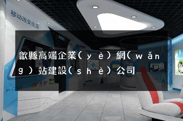 歙縣高端企業(yè)網(wǎng)站建設(shè)公司