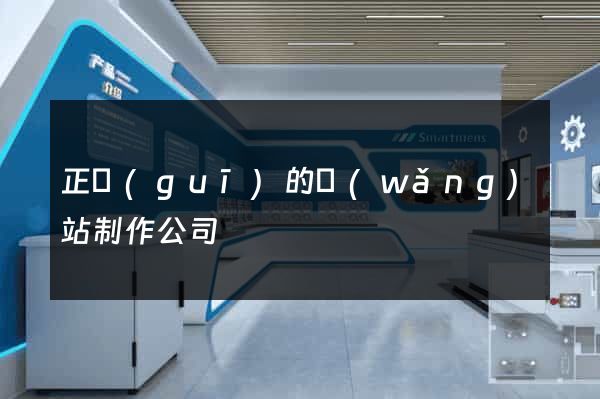 正規(guī)的網(wǎng)站制作公司