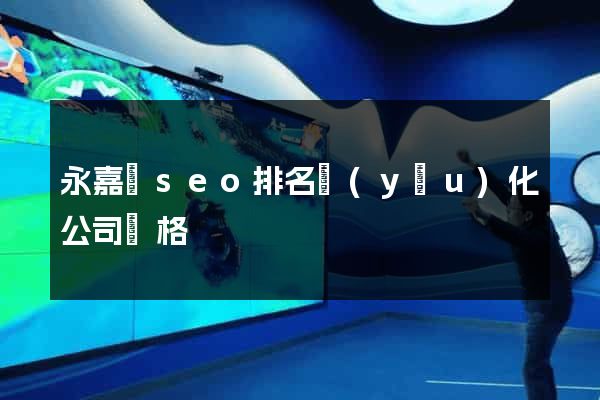 永嘉縣seo排名優(yōu)化公司價格