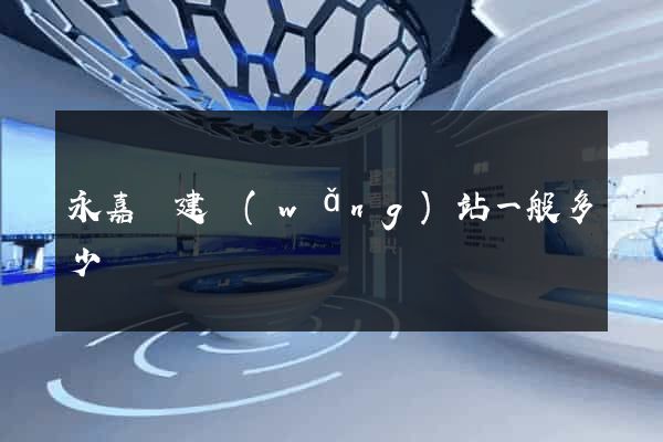 永嘉縣建網(wǎng)站一般多少錢