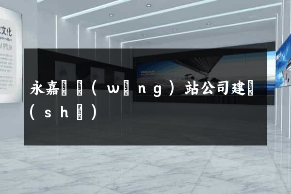 永嘉縣網(wǎng)站公司建設(shè)