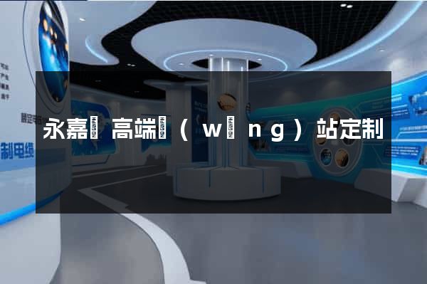 永嘉縣高端網(wǎng)站定制