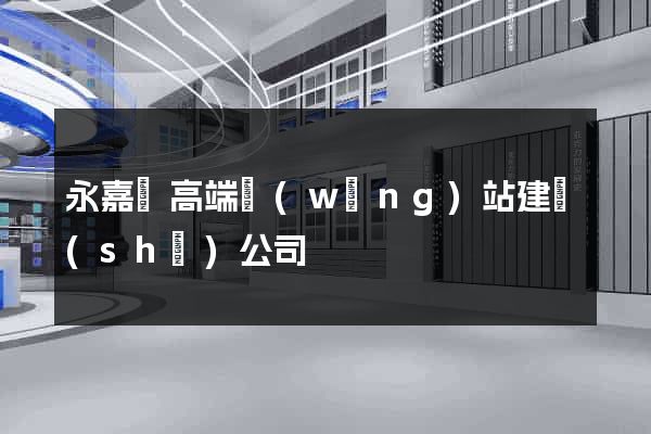 永嘉縣高端網(wǎng)站建設(shè)公司