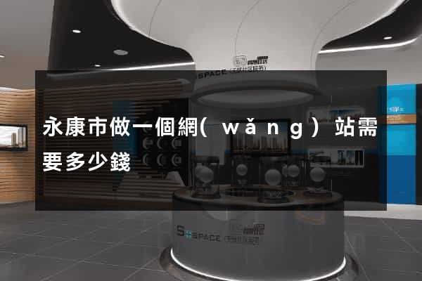 永康市做一個網(wǎng)站需要多少錢