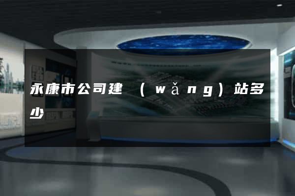 永康市公司建網(wǎng)站多少錢