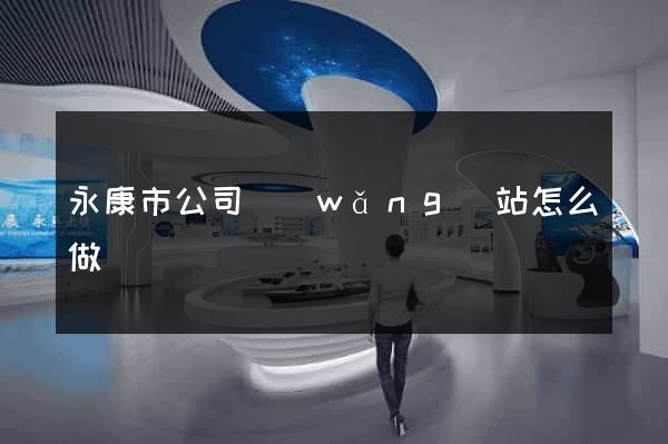 永康市公司網(wǎng)站怎么做