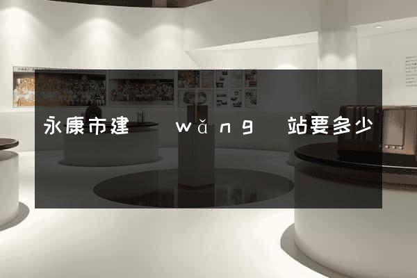 永康市建網(wǎng)站要多少錢