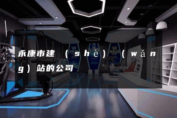 永康市建設(shè)網(wǎng)站的公司