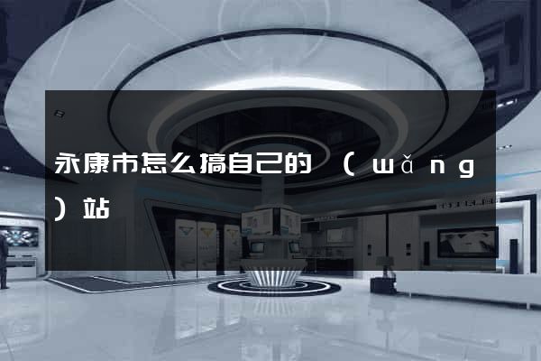 永康市怎么搞自己的網(wǎng)站