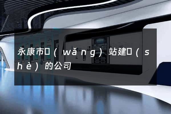 永康市網(wǎng)站建設(shè)的公司