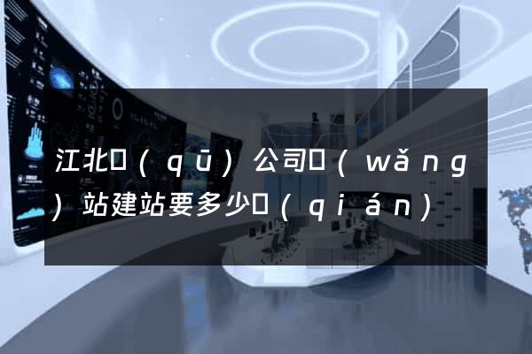 江北區(qū)公司網(wǎng)站建站要多少錢(qián)