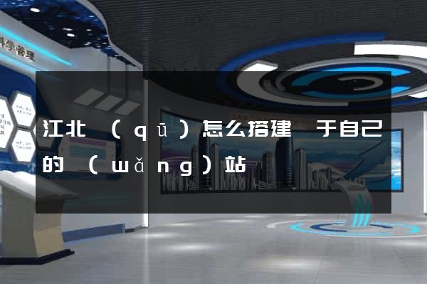 江北區(qū)怎么搭建屬于自己的網(wǎng)站
