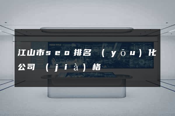 江山市seo排名優(yōu)化公司價(jià)格