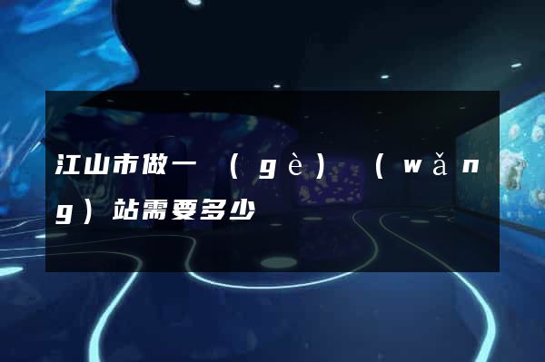 江山市做一個(gè)網(wǎng)站需要多少錢