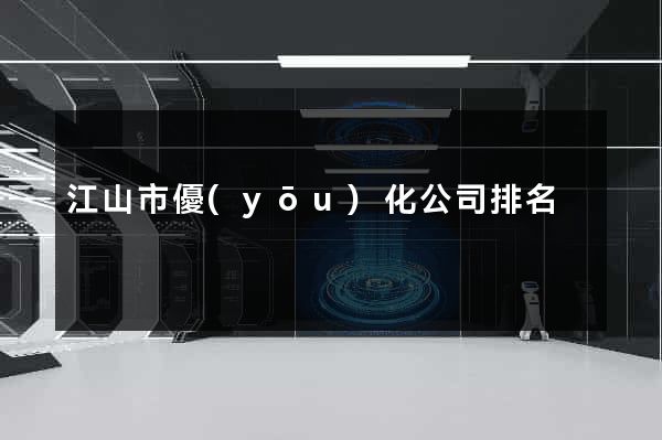 江山市優(yōu)化公司排名