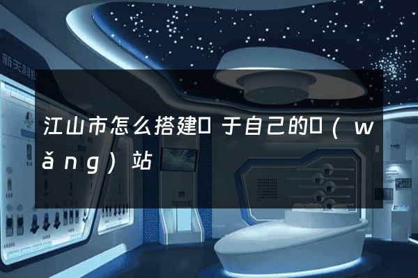 江山市怎么搭建屬于自己的網(wǎng)站