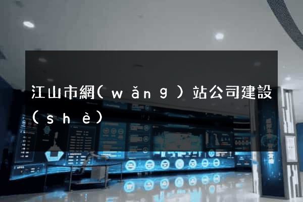 江山市網(wǎng)站公司建設(shè)