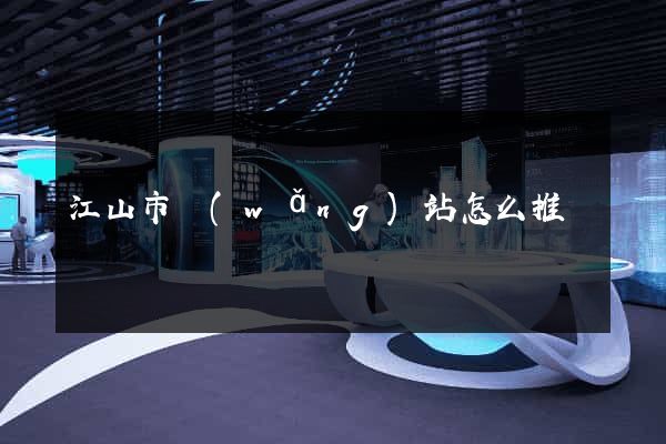 江山市網(wǎng)站怎么推廣
