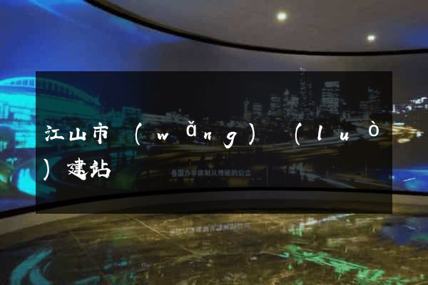 江山市網(wǎng)絡(luò)建站