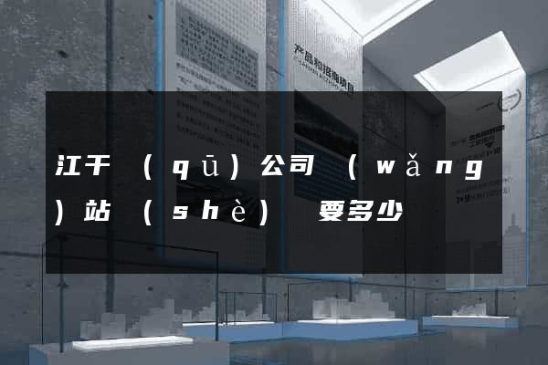 江干區(qū)公司網(wǎng)站設(shè)計要多少錢