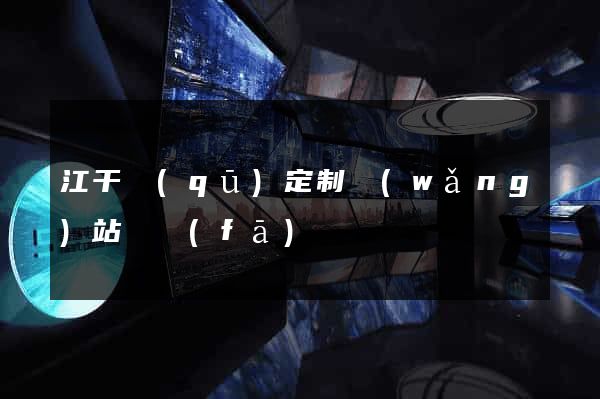 江干區(qū)定制網(wǎng)站開發(fā)