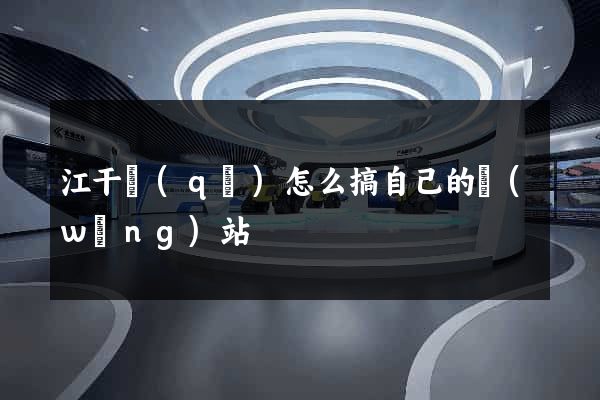 江干區(qū)怎么搞自己的網(wǎng)站