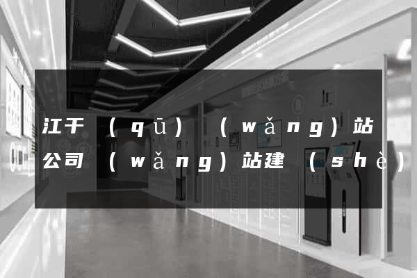江干區(qū)網(wǎng)站公司網(wǎng)站建設(shè)