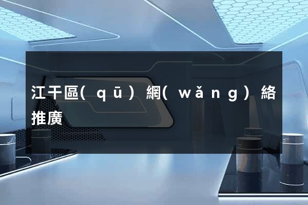 江干區(qū)網(wǎng)絡推廣