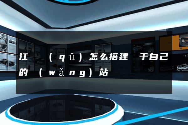 江東區(qū)怎么搭建屬于自己的網(wǎng)站