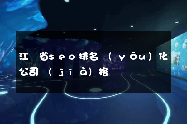 江蘇省seo排名優(yōu)化公司價(jià)格