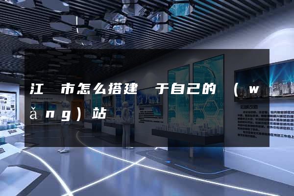 江陰市怎么搭建屬于自己的網(wǎng)站