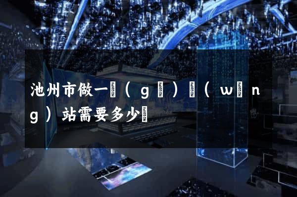 池州市做一個(gè)網(wǎng)站需要多少錢