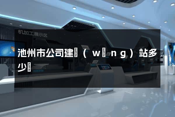 池州市公司建網(wǎng)站多少錢
