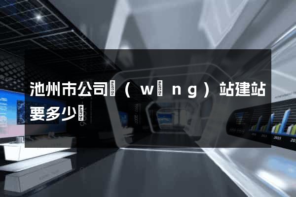 池州市公司網(wǎng)站建站要多少錢