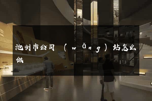 池州市公司網(wǎng)站怎么做