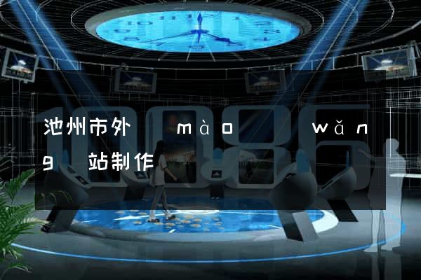 池州市外貿(mào)網(wǎng)站制作