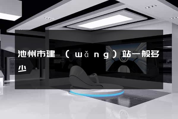 池州市建網(wǎng)站一般多少錢