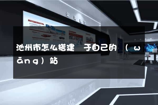 池州市怎么搭建屬于自己的網(wǎng)站