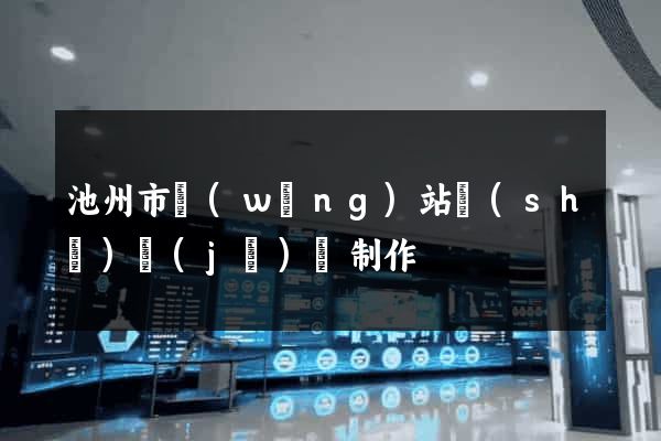 池州市網(wǎng)站設(shè)計(jì)與制作