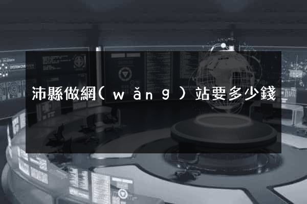 沛縣做網(wǎng)站要多少錢